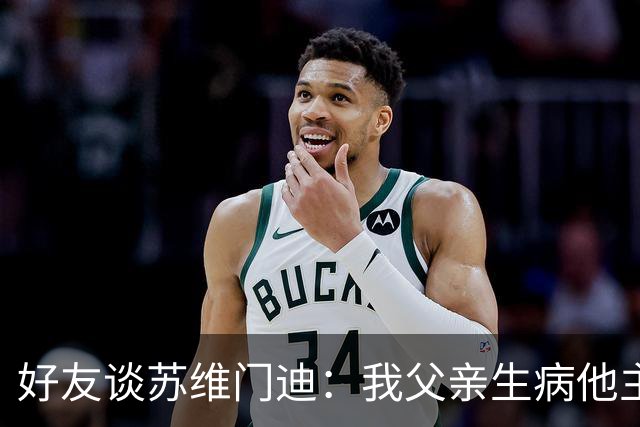 好友谈苏维门迪：我父亲生病他主动来探望 还将进球献给了他
